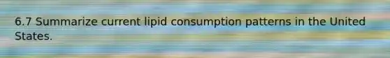 6.7 Summarize current lipid consumption patterns in the United States.