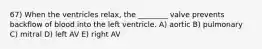 67) When the ventricles relax, the ________ valve prevents backflow of blood into the left ventricle. A) aortic B) pulmonary C) mitral D) left AV E) right AV