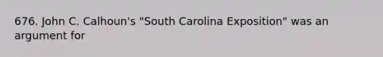 676. John C. Calhoun's "South Carolina Exposition" was an argument for