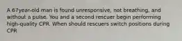 A 67year-old man is found unresponsive, not breathing, and without a pulse. You and a second rescuer begin performing high-quality CPR. When should rescuers switch positions during CPR