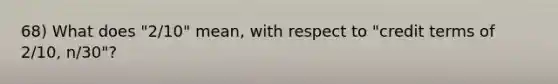 68) What does "2/10" mean, with respect to "credit terms of 2/10, n/30"?