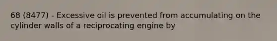 68 (8477) - Excessive oil is prevented from accumulating on the cylinder walls of a reciprocating engine by