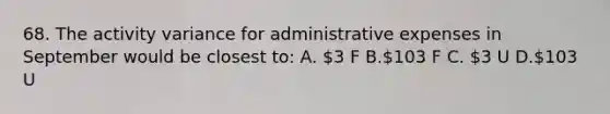 68. The activity variance for administrative expenses in September would be closest to: A. 3 F B.103 F C. 3 U D.103 U