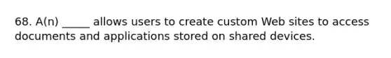 68. A(n) _____ allows users to create custom Web sites to access documents and applications stored on shared devices.