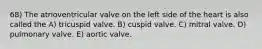 68) The atrioventricular valve on the left side of the heart is also called the A) tricuspid valve. B) cuspid valve. C) mitral valve. D) pulmonary valve. E) aortic valve.