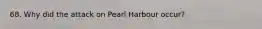 68. Why did the attack on Pearl Harbour occur?