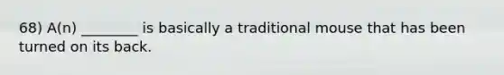 68) A(n) ________ is basically a traditional mouse that has been turned on its back.