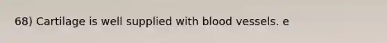 68) Cartilage is well supplied with <a href='https://www.questionai.com/knowledge/kZJ3mNKN7P-blood-vessels' class='anchor-knowledge'>blood vessels</a>. e