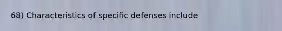 68) Characteristics of specific defenses include