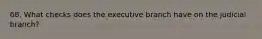 68. What checks does the executive branch have on the judicial branch?