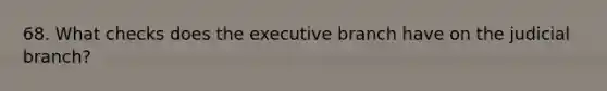 68. What checks does the executive branch have on the judicial branch?