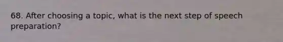 68. After choosing a topic, what is the next step of speech preparation?