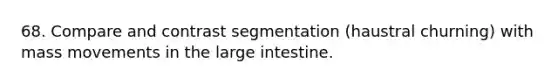 68. Compare and contrast segmentation (haustral churning) with mass movements in the large intestine.