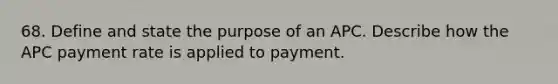 68. Define and state the purpose of an APC. Describe how the APC payment rate is applied to payment.