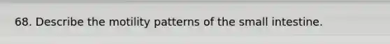 68. Describe the motility patterns of the small intestine.