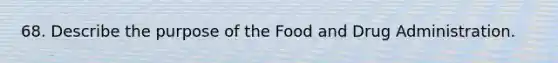 68. Describe the purpose of the Food and Drug Administration.