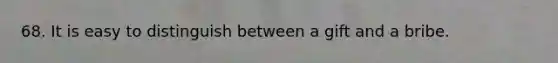 68. It is easy to distinguish between a gift and a bribe.