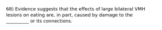 68) Evidence suggests that the effects of large bilateral VMH lesions on eating are, in part, caused by damage to the __________ or its connections.