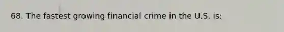 68. The fastest growing financial crime in the U.S. is: