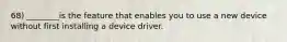 68) ________is the feature that enables you to use a new device without first installing a device driver.