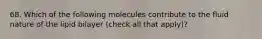 68. Which of the following molecules contribute to the fluid nature of the lipid bilayer (check all that apply)?