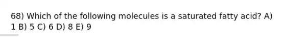 68) Which of the following molecules is a saturated fatty acid? A) 1 B) 5 C) 6 D) 8 E) 9