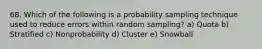 68. Which of the following is a probability sampling technique used to reduce errors within random sampling? a) Quota b) Stratified c) Nonprobability d) Cluster e) Snowball