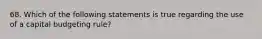 68. Which of the following statements is true regarding the use of a capital budgeting rule?