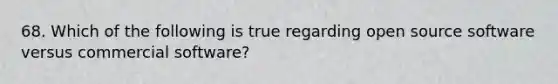 68. Which of the following is true regarding open source software versus commercial software?