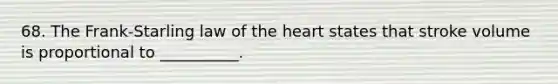 68. The Frank-Starling law of the heart states that stroke volume is proportional to __________.