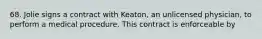 68. Jolie signs a contract with Keaton, an unlicensed physician, to perform a medical procedure. This contract is enforceable by