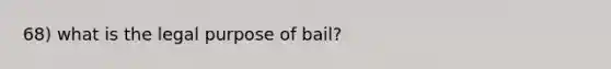 68) what is the legal purpose of bail?