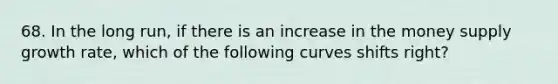 68. In the long run, if there is an increase in the money supply growth rate, which of the following curves shifts right?