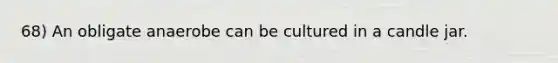 68) An obligate anaerobe can be cultured in a candle jar.