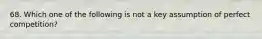 68. Which one of the following is not a key assumption of perfect competition?