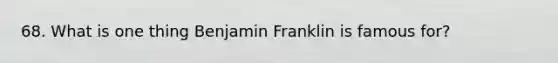 68. What is one thing Benjamin Franklin is famous for?