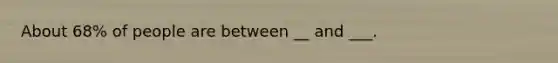 About 68% of people are between __ and ___.