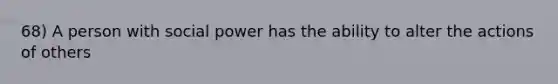 68) A person with social power has the ability to alter the actions of others