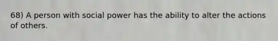 68) A person with social power has the ability to alter the actions of others.