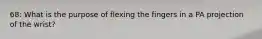 68: What is the purpose of flexing the fingers in a PA projection of the wrist?