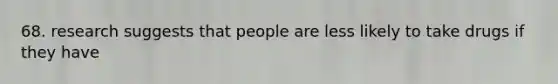 68. research suggests that people are less likely to take drugs if they have