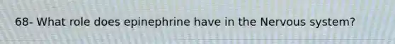 68- What role does epinephrine have in the Nervous system?