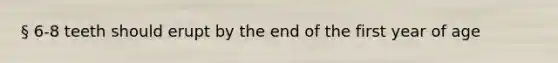 § 6-8 teeth should erupt by the end of the first year of age