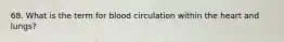 68. What is the term for blood circulation within the heart and lungs?