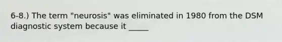 6-8.) The term "neurosis" was eliminated in 1980 from the DSM diagnostic system because it _____