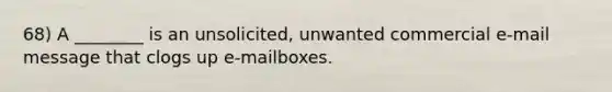 68) A ________ is an unsolicited, unwanted commercial e-mail message that clogs up e-mailboxes.