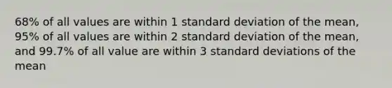 68% of all values are within 1 <a href='https://www.questionai.com/knowledge/kqGUr1Cldy-standard-deviation' class='anchor-knowledge'>standard deviation</a> of the mean, 95% of all values are within 2 standard deviation of the mean, and 99.7% of all value are within 3 standard deviations of the mean