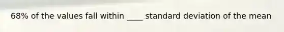 68% of the values fall within ____ standard deviation of the mean