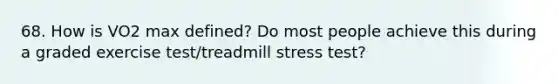 68. How is VO2 max defined? Do most people achieve this during a graded exercise test/treadmill stress test?