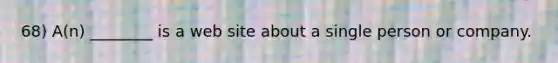 68) A(n) ________ is a web site about a single person or company.